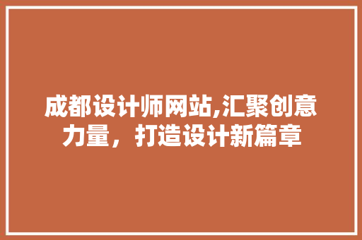 成都设计师网站,汇聚创意力量，打造设计新篇章 成都设计师网站,汇聚创意力量，打造设计新篇章 神马SEO