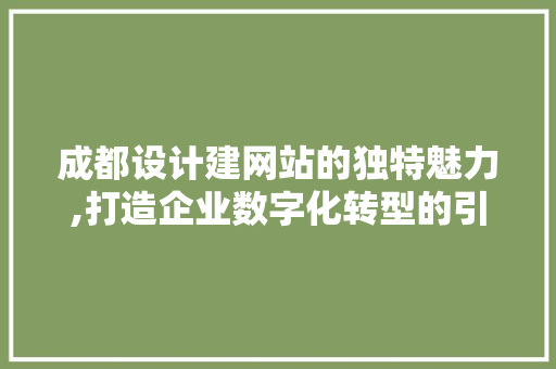 成都设计建网站的独特魅力,打造企业数字化转型的引擎 网站建设公司 成都设计建网站的独特魅力,打造企业数字化转型的引擎 成都设计建网站的独特魅力,打造企业数字化转型的引擎 网站建设公司