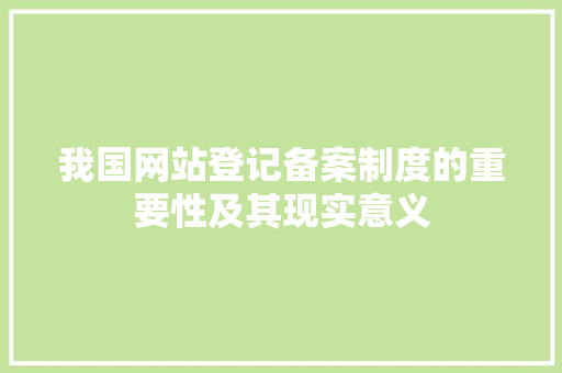我国网站登记备案制度的重要性及其现实意义 我国网站登记备案制度的重要性及其现实意义 网站建设公司