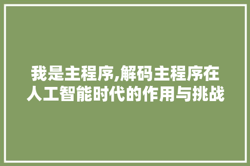 我是主程序,解码主程序在人工智能时代的作用与挑战 搜狗SEO 我是主程序,解码主程序在人工智能时代的作用与挑战 我是主程序,解码主程序在人工智能时代的作用与挑战 搜狗SEO