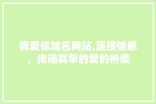 我爱你域名网站,连接情感，传递真挚的爱的桥梁 我爱你域名网站,连接情感，传递真挚的爱的桥梁 神马SEO