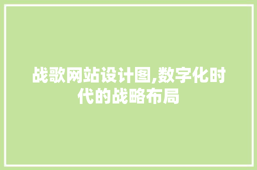 战歌网站设计图,数字化时代的战略布局