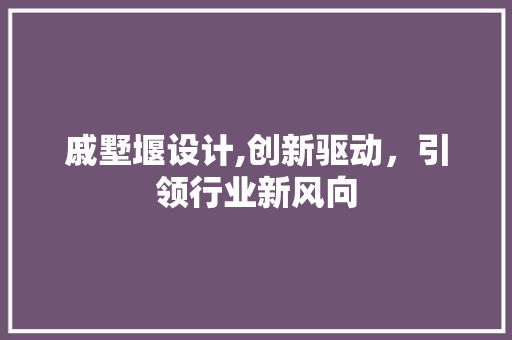 戚墅堰设计,创新驱动，引领行业新风向
