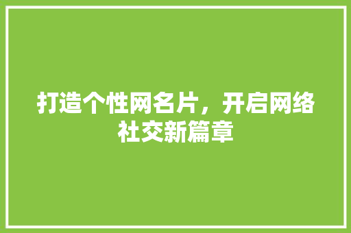 打造个性网名片，开启网络社交新篇章 打造个性网名片，开启网络社交新篇章 SEO关键词