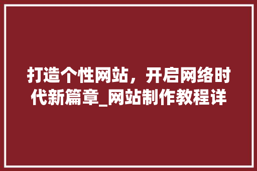 打造个性网站，开启网络时代新篇章_网站制作教程详细分析 打造个性网站，开启网络时代新篇章_网站制作教程详细分析 百度SEO