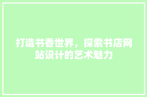 打造书香世界，探索书店网站设计的艺术魅力 打造书香世界，探索书店网站设计的艺术魅力 百度SEO