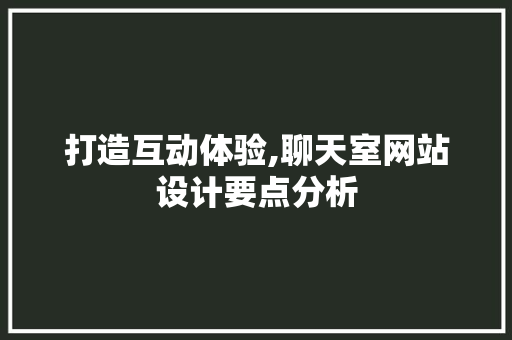 打造互动体验,聊天室网站设计要点分析