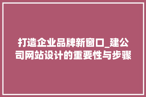 打造企业品牌新窗口_建公司网站设计的重要性与步骤