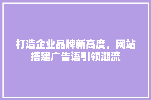 打造企业品牌新高度，网站搭建广告语引领潮流
