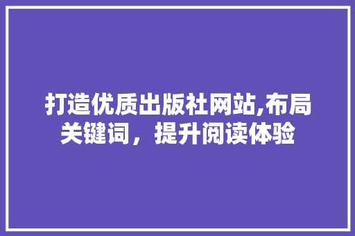 打造优质出版社网站,布局关键词，提升阅读体验