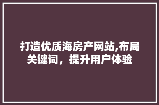 打造优质海房产网站,布局关键词，提升用户体验
