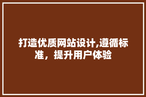 打造优质网站设计,遵循标准，提升用户体验