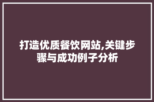 打造优质餐饮网站,关键步骤与成功例子分析