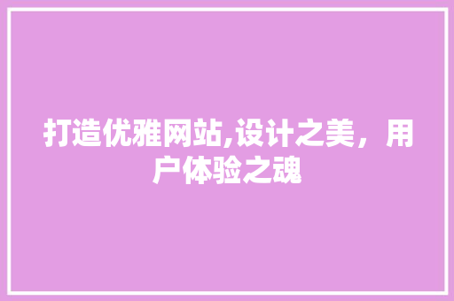 打造优雅网站,设计之美，用户体验之魂