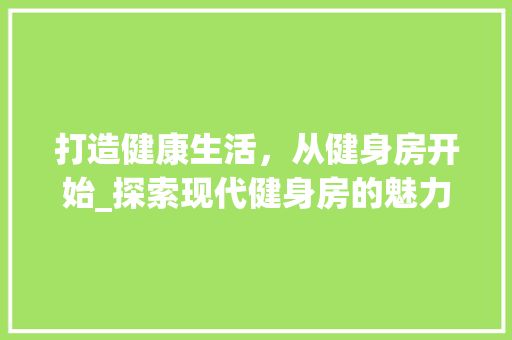 打造健康生活，从健身房开始_探索现代健身房的魅力