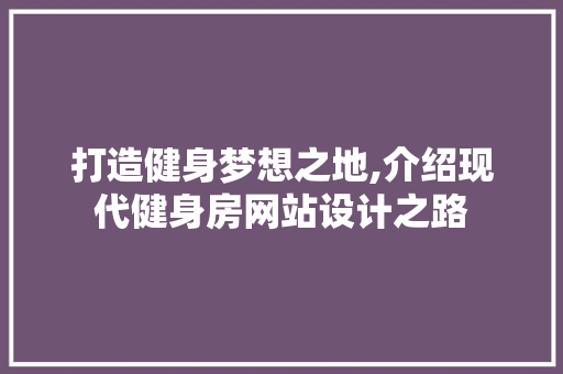 打造健身梦想之地,介绍现代健身房网站设计之路