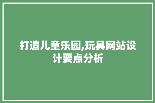 打造儿童乐园,玩具网站设计要点分析