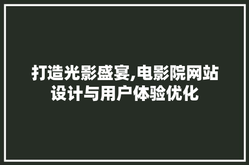 打造光影盛宴,电影院网站设计与用户体验优化 打造光影盛宴,电影院网站设计与用户体验优化 百度SEO