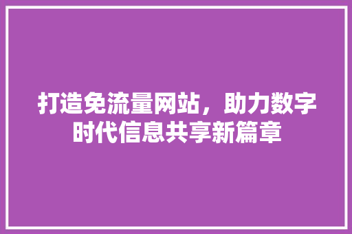 打造免流量网站，助力数字时代信息共享新篇章
