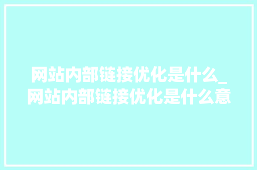 网站内部链接优化是什么_网站内部链接优化是什么意思。 网站内部链接优化是什么_网站内部链接优化是什么意思。 必应SEO