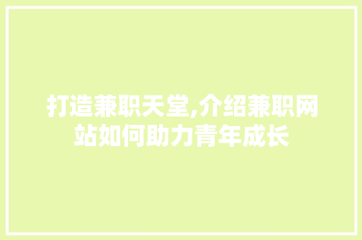 打造兼职天堂,介绍兼职网站如何助力青年成长 打造兼职天堂,介绍兼职网站如何助力青年成长 百度SEO