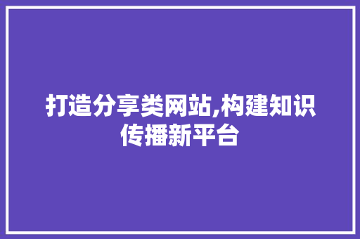 打造分享类网站,构建知识传播新平台