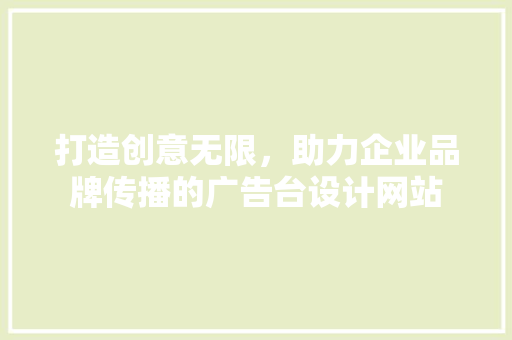 打造创意无限，助力企业品牌传播的广告台设计网站 打造创意无限，助力企业品牌传播的广告台设计网站 百度SEO