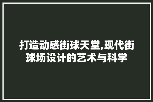 打造动感街球天堂,现代街球场设计的艺术与科学 打造动感街球天堂,现代街球场设计的艺术与科学 百度SEO