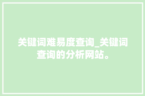 关键词难易度查询_关键词查询的分析网站。 关键词难易度查询_关键词查询的分析网站。 SEO关键词