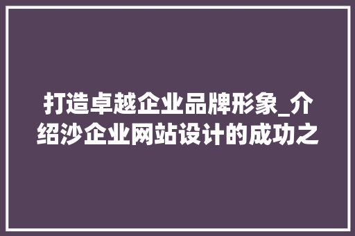 打造卓越企业品牌形象_介绍沙企业网站设计的成功之路