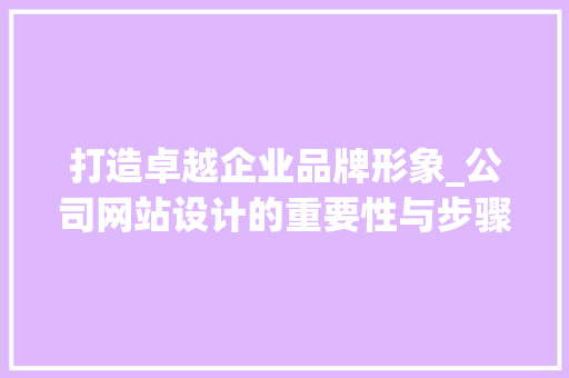 打造卓越企业品牌形象_公司网站设计的重要性与步骤