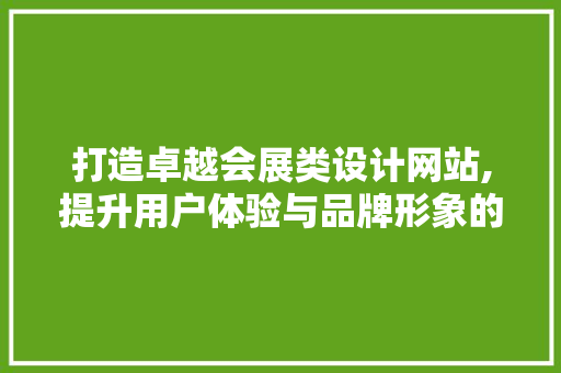 打造卓越会展类设计网站,提升用户体验与品牌形象的方法 打造卓越会展类设计网站,提升用户体验与品牌形象的方法 百度SEO