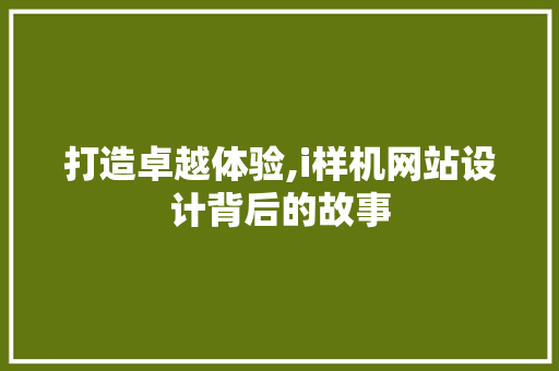 打造卓越体验,i样机网站设计背后的故事