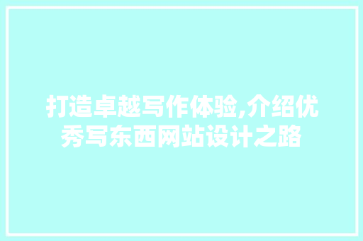 打造卓越写作体验,介绍优秀写东西网站设计之路 打造卓越写作体验,介绍优秀写东西网站设计之路 百度SEO