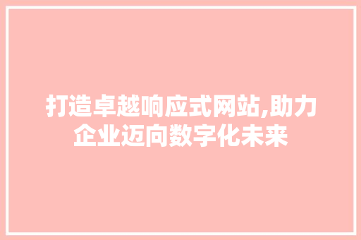 打造卓越响应式网站,助力企业迈向数字化未来