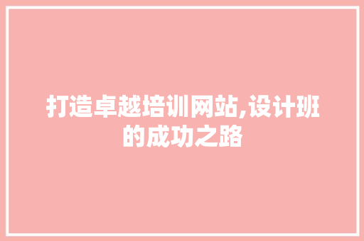 打造卓越培训网站,设计班的成功之路 打造卓越培训网站,设计班的成功之路 百度SEO