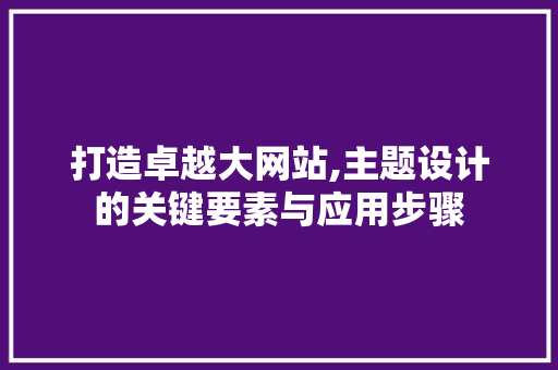打造卓越大网站,主题设计的关键要素与应用步骤