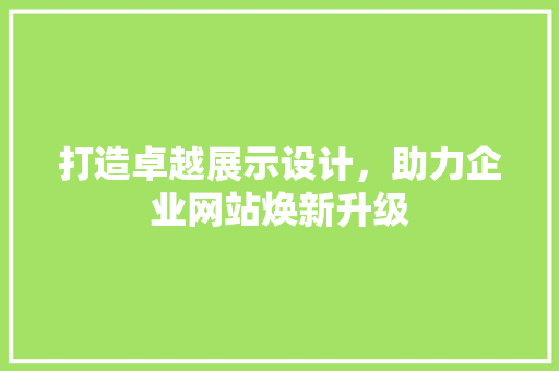 打造卓越展示设计，助力企业网站焕新升级