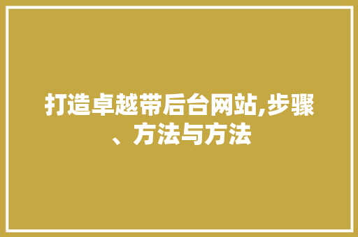 打造卓越带后台网站,步骤、方法与方法
