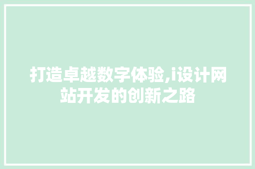 打造卓越数字体验,i设计网站开发的创新之路