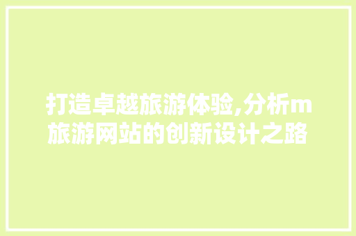 打造卓越旅游体验,分析m旅游网站的创新设计之路