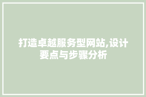 打造卓越服务型网站,设计要点与步骤分析