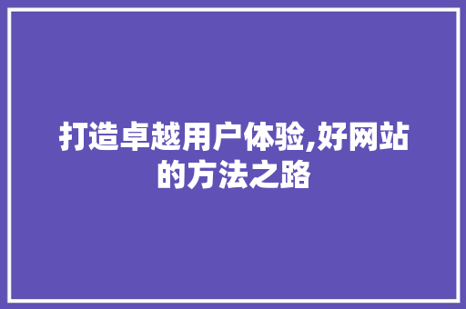 打造卓越用户体验,好网站的方法之路 打造卓越用户体验,好网站的方法之路 百度SEO