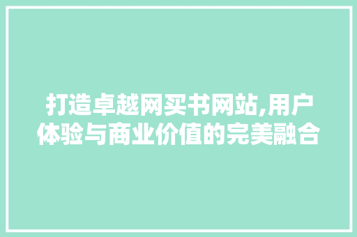 打造卓越网买书网站,用户体验与商业价值的完美融合 打造卓越网买书网站,用户体验与商业价值的完美融合 百度SEO