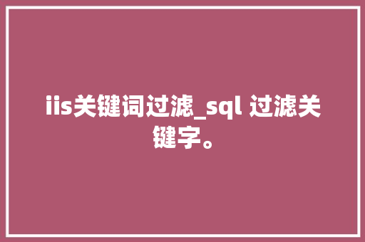 iis关键词过滤_sql 过滤关键字。