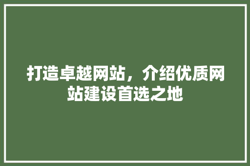 打造卓越网站，介绍优质网站建设首选之地 打造卓越网站，介绍优质网站建设首选之地 百度SEO