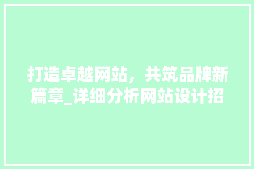 打造卓越网站，共筑品牌新篇章_详细分析网站设计招投标全过程
