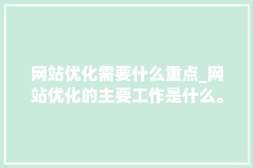 网站优化需要什么重点_网站优化的主要工作是什么。 网站优化需要什么重点_网站优化的主要工作是什么。 网站建设公司