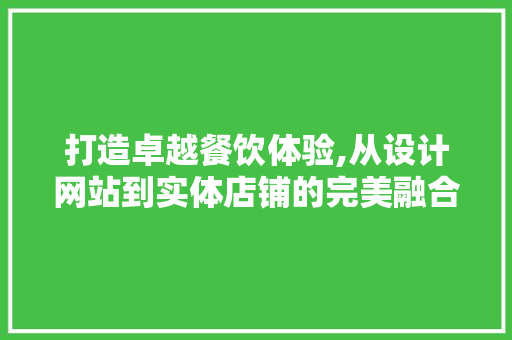 打造卓越餐饮体验,从设计网站到实体店铺的完美融合