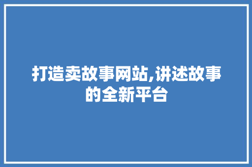 打造卖故事网站,讲述故事的全新平台